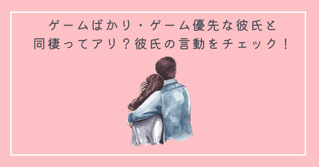 ゲームばかり・ゲーム優先な彼氏と同棲ってアリ？彼氏の言動をチェック！