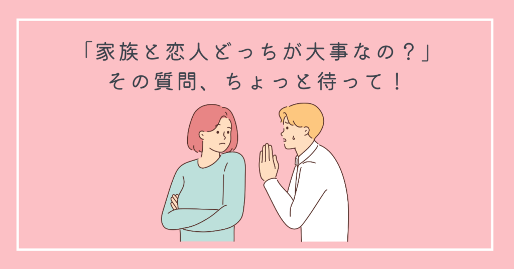 「家族と恋人どっちが大事なの？」その質問、ちょっと待って！