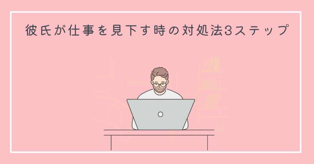 彼氏が仕事を見下す時の対処法3ステップ